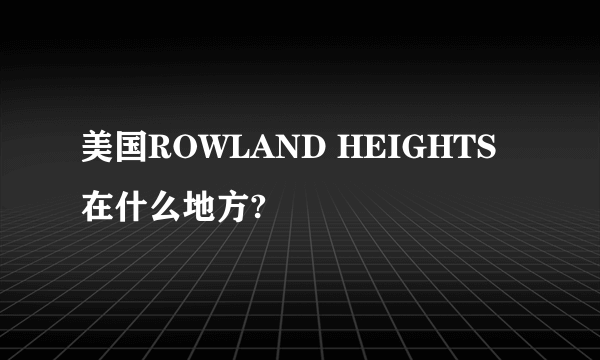 美国ROWLAND HEIGHTS在什么地方?