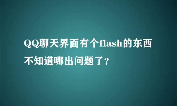 QQ聊天界面有个flash的东西不知道哪出问题了？