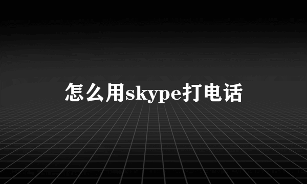 怎么用skype打电话