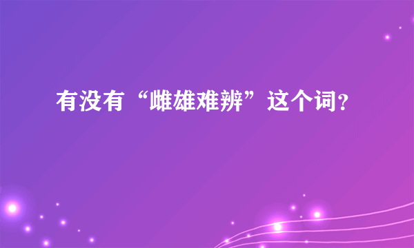 有没有“雌雄难辨”这个词？