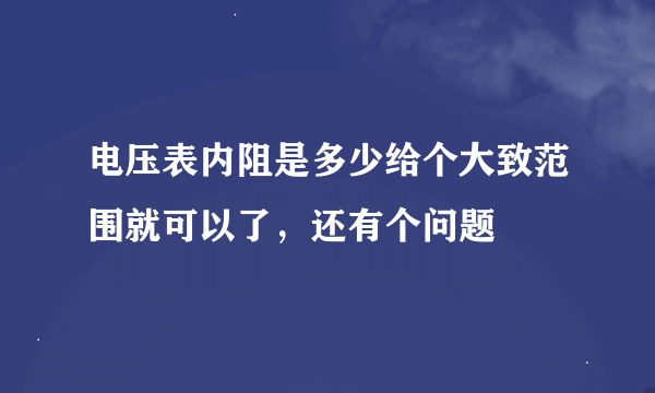 电压表内阻是多少给个大致范围就可以了，还有个问题