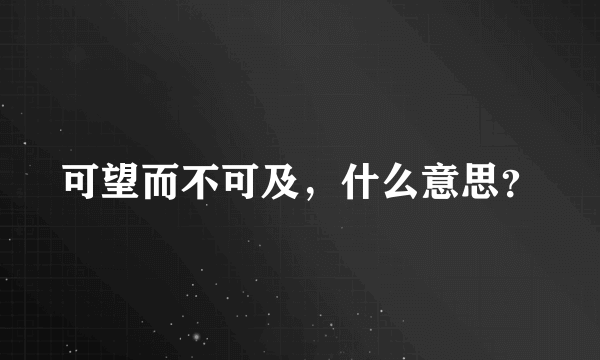 可望而不可及，什么意思？