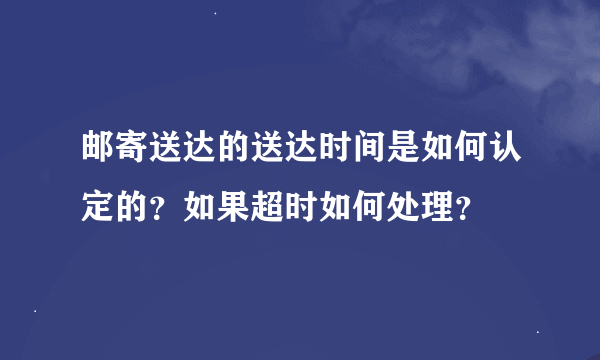 邮寄送达的送达时间是如何认定的？如果超时如何处理？