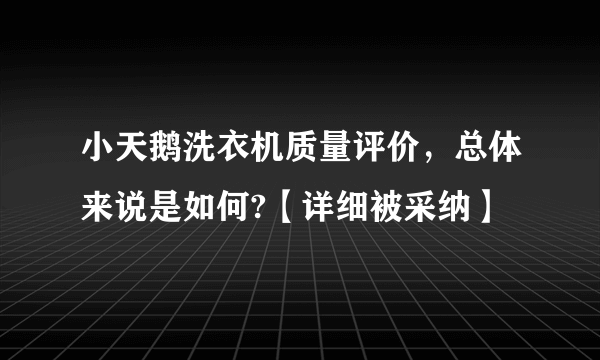 小天鹅洗衣机质量评价，总体来说是如何?【详细被采纳】