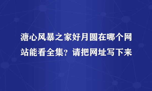 溏心风暴之家好月圆在哪个网站能看全集？请把网址写下来