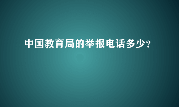 中国教育局的举报电话多少？