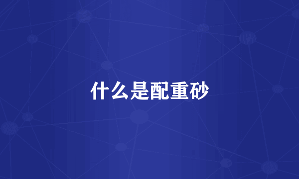 什么是配重砂