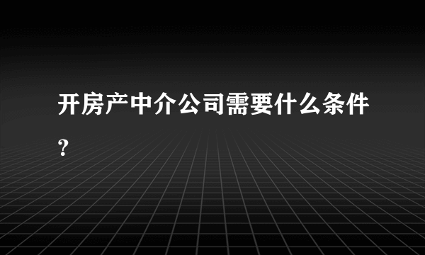 开房产中介公司需要什么条件？