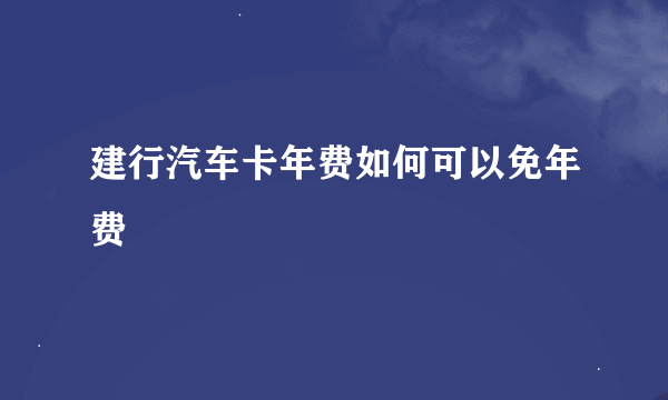 建行汽车卡年费如何可以免年费