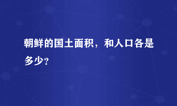朝鲜的国土面积，和人口各是多少？