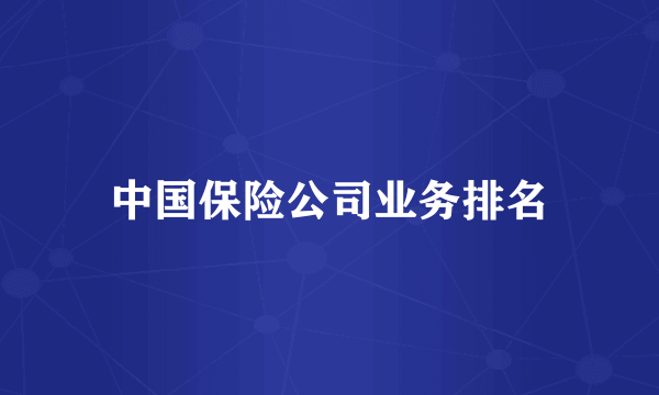中国保险公司业务排名