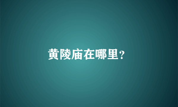 黄陵庙在哪里？