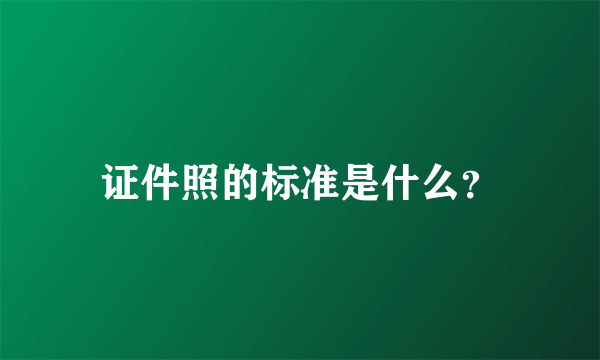 证件照的标准是什么？
