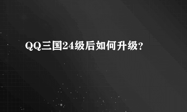 QQ三国24级后如何升级？