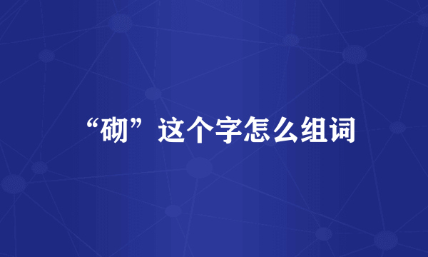 “砌”这个字怎么组词