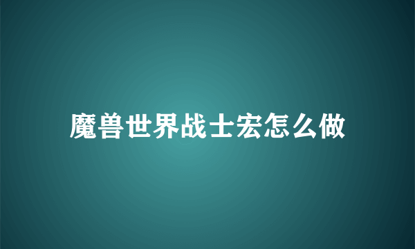 魔兽世界战士宏怎么做