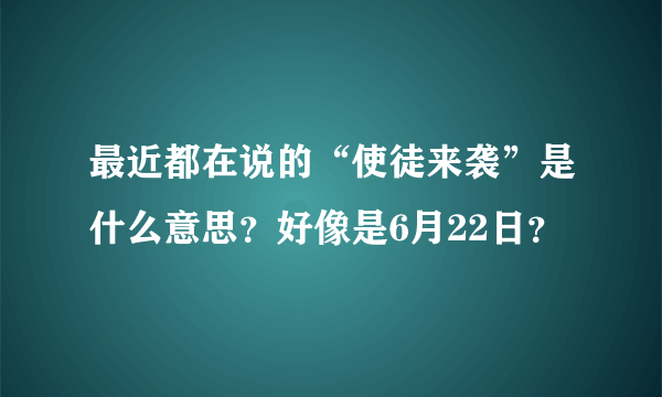 最近都在说的“使徒来袭”是什么意思？好像是6月22日？
