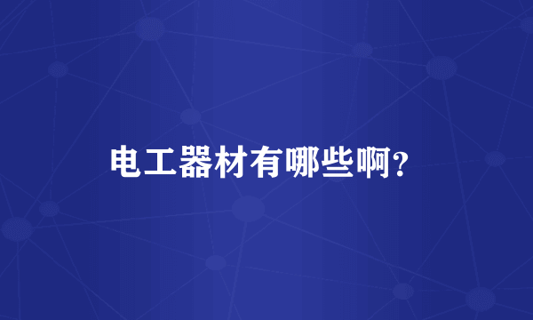 电工器材有哪些啊？