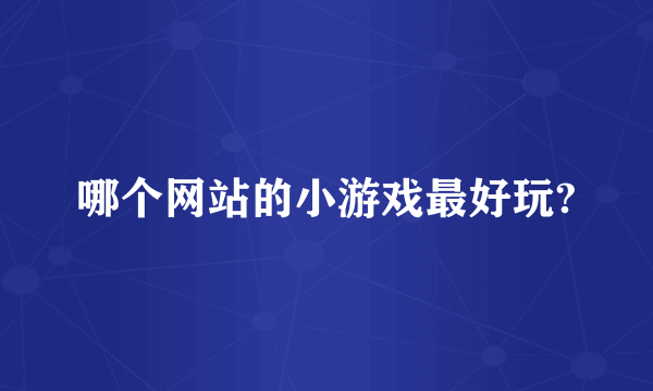 哪个网站的小游戏最好玩?