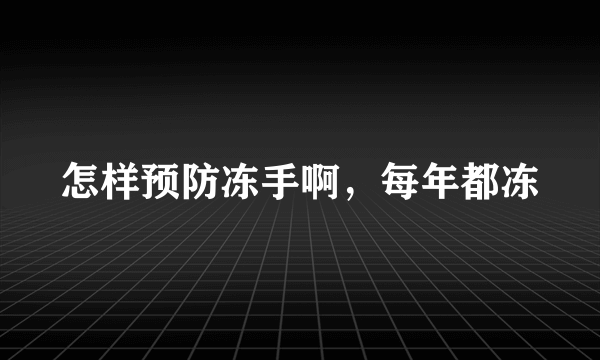 怎样预防冻手啊，每年都冻