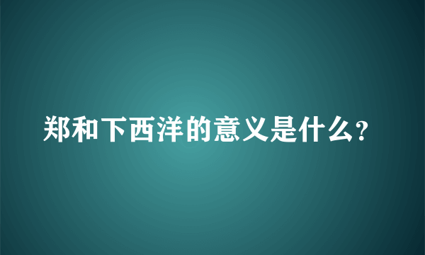郑和下西洋的意义是什么？