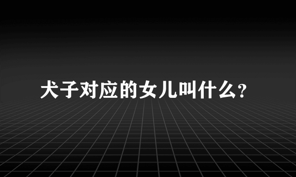 犬子对应的女儿叫什么？