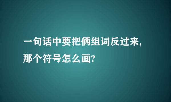 一句话中要把俩组词反过来,那个符号怎么画?