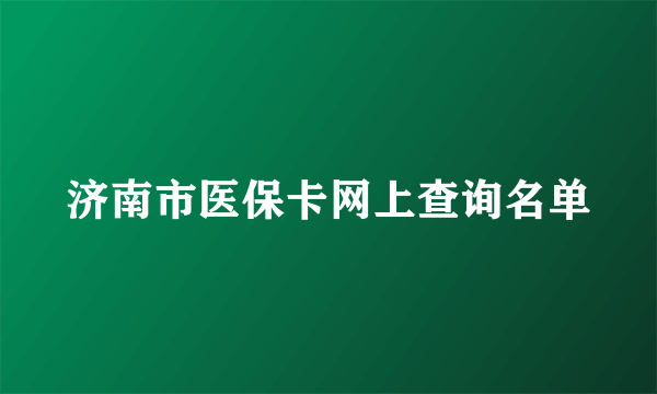 济南市医保卡网上查询名单