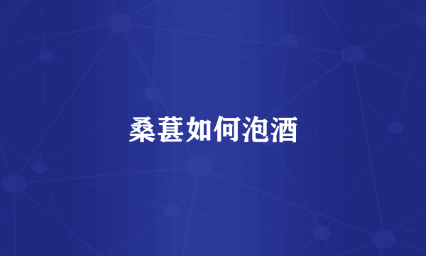 桑葚如何泡酒