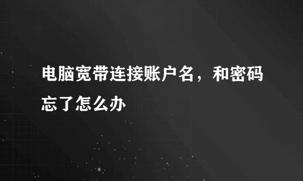 电脑宽带连接账户名，和密码忘了怎么办