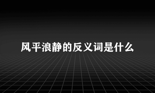 风平浪静的反义词是什么