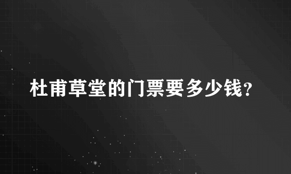 杜甫草堂的门票要多少钱？