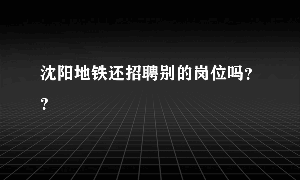 沈阳地铁还招聘别的岗位吗？？
