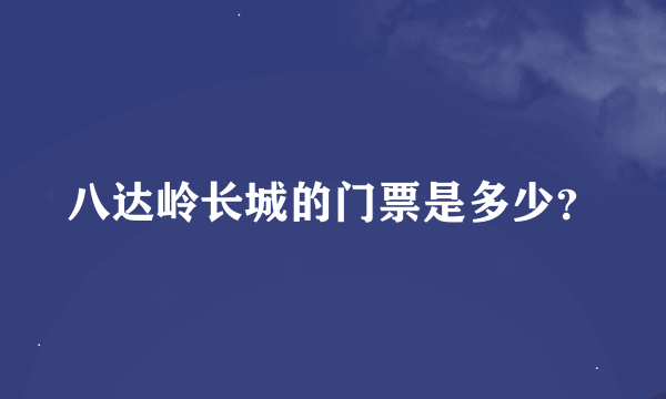 八达岭长城的门票是多少？