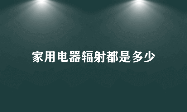 家用电器辐射都是多少