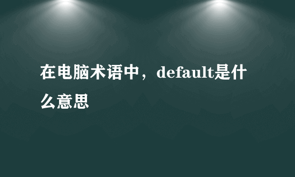 在电脑术语中，default是什么意思