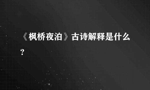 《枫桥夜泊》古诗解释是什么？