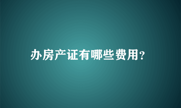 办房产证有哪些费用？