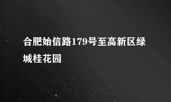 合肥始信路179号至高新区绿城桂花园