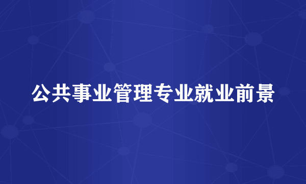 公共事业管理专业就业前景