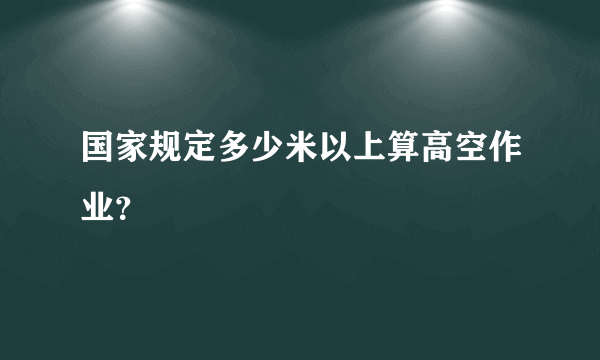 国家规定多少米以上算高空作业？