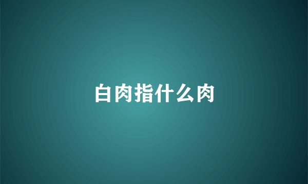 白肉指什么肉