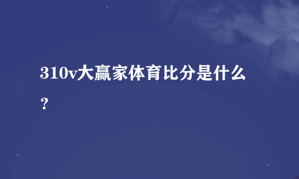310v大赢家体育比分是什么？