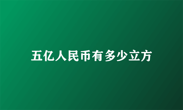 五亿人民币有多少立方