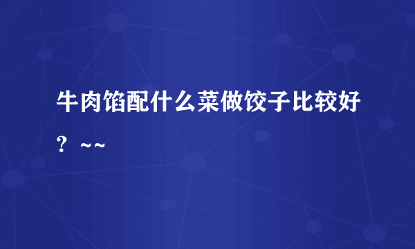 牛肉馅配什么菜做饺子比较好？~~