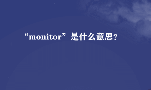 “monitor”是什么意思？