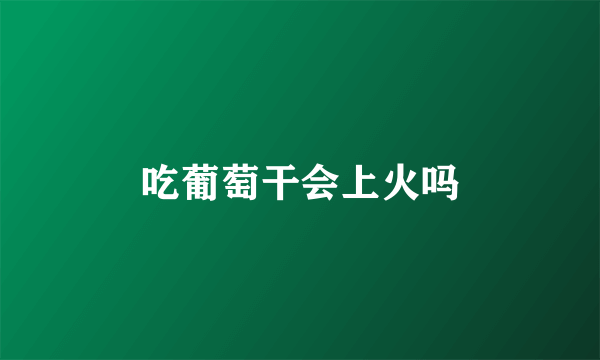 吃葡萄干会上火吗