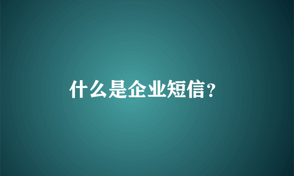 什么是企业短信？