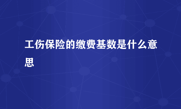 工伤保险的缴费基数是什么意思