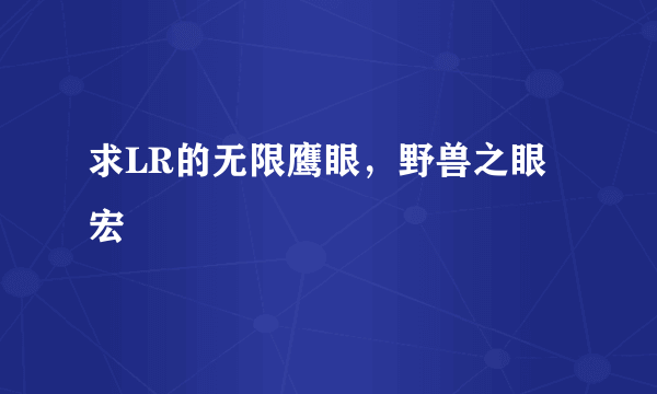 求LR的无限鹰眼，野兽之眼宏